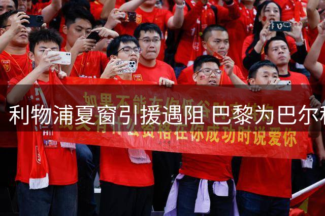 利物浦夏窗引援遇阻 巴黎为巴尔科拉标价成最大障碍