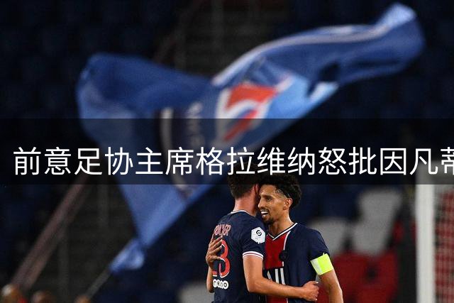 前意足协主席格拉维纳怒批因凡蒂诺：足球不属于他
