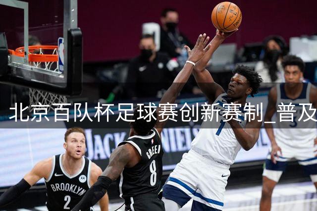 北京百队杯足球赛创新赛制 普及与竞技双线并行