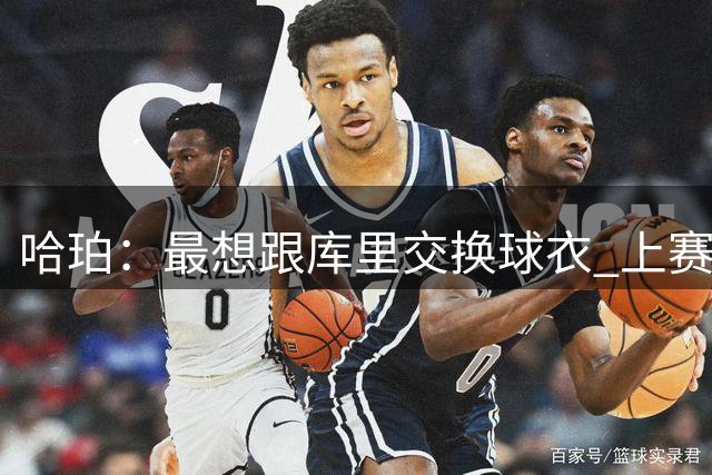 哈珀：最想跟库里交换球衣 上赛季我们在场上没碰面