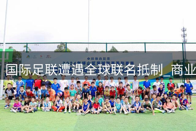 国际足联遭遇全球联名抵制 商业变现计划48小时紧急叫停