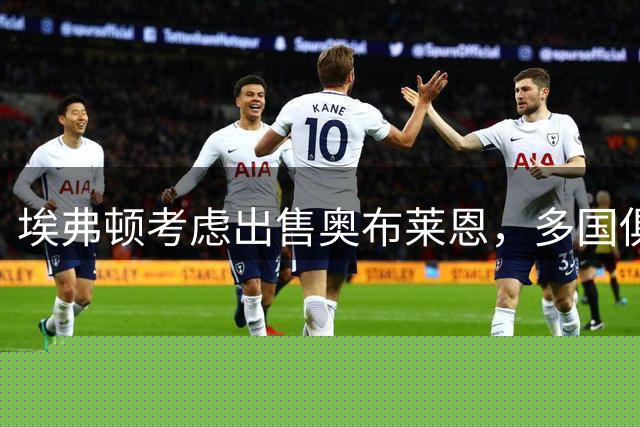埃弗顿考虑出售奥布莱恩，多国俱乐部展现兴趣