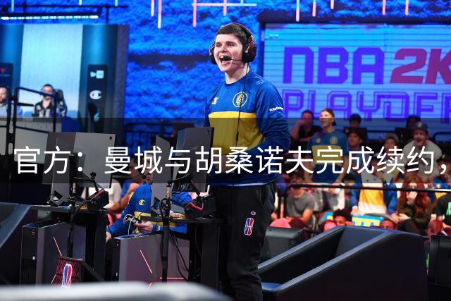官方：曼城与胡桑诺夫完成续约，新合同签至2031年