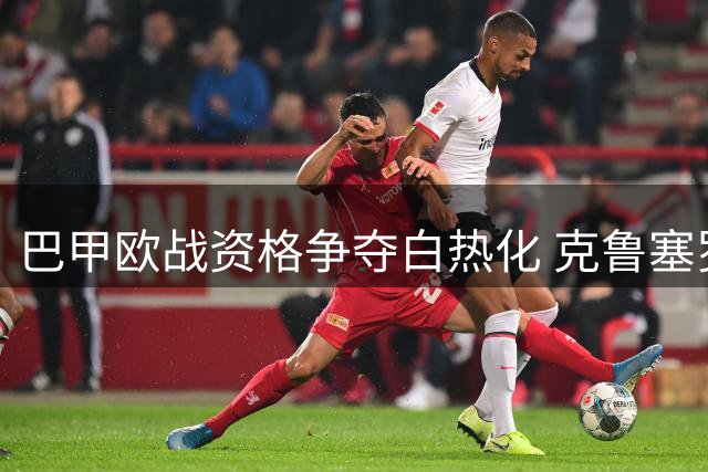 巴甲欧战资格争夺白热化 克鲁塞罗博塔弗戈残阵对决