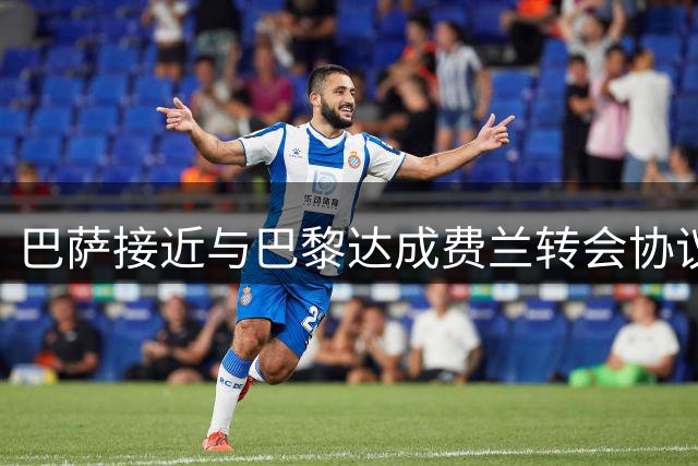 巴萨接近与巴黎达成费兰转会协议 球员缺席训练
