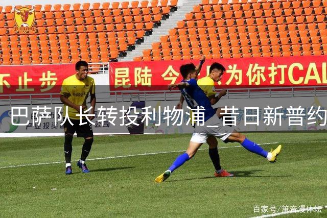 巴萨队长转投利物浦 昔日"新普约尔"黯然离队