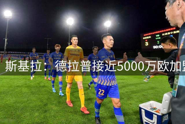斯基拉：德拉普接近5000万欧加盟诺丁汉森林，已达成原则协议