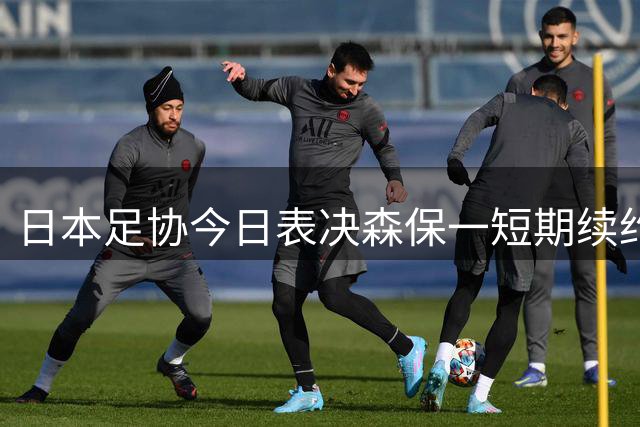 日本足协今日表决森保一短期续约 过渡期主帅人选暗藏玄机