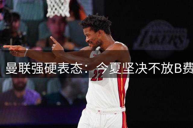 曼联强硬表态：今夏坚决不放B费离队