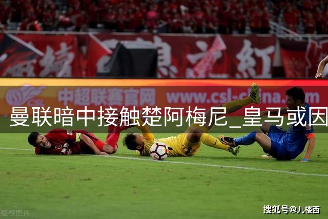 曼联暗中接触楚阿梅尼 皇马或因罗德里转会调整中场布局