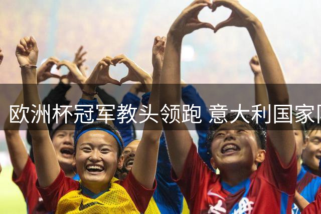 欧洲杯冠军教头领跑 意大利国家队帅位争夺战白热化