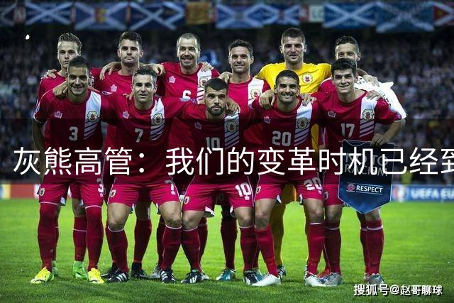 灰熊高管：我们的变革时机已经到来 小布泽尔就是球队的建队核心