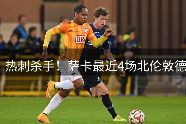 热刺杀手！萨卡最近4场北伦敦德比均直接参与进球