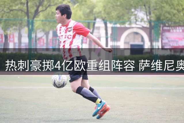 热刺豪掷4亿欧重组阵容 萨维尼奥加盟领衔夏窗引援