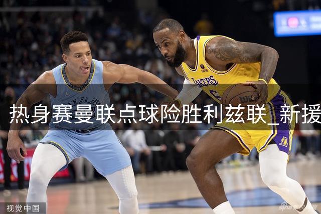 热身赛曼联点球险胜利兹联 新援表现引热议