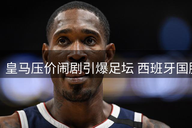 皇马压价闹剧引爆足坛 西班牙国脚罗德里转投巴萨内幕