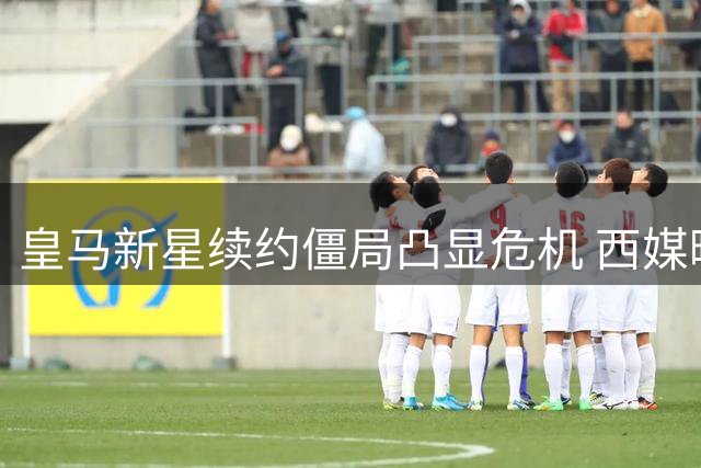 皇马新星续约僵局凸显危机 西媒曝维尼修斯离队概率持续攀升