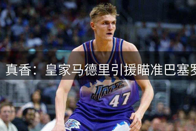 真香：皇家马德里引援瞄准巴塞罗那世界杯夺冠功臣