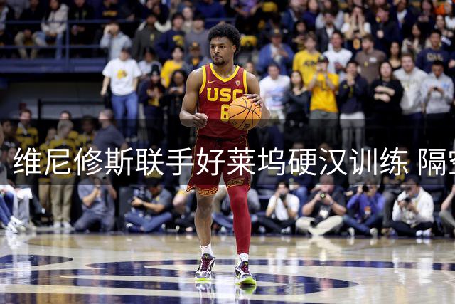 维尼修斯联手好莱坞硬汉训练 隔空喊话哈兰德引热议