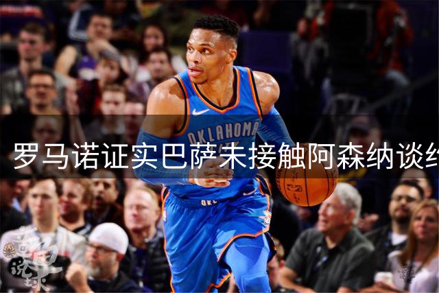 罗马诺证实巴萨未接触阿森纳谈约克雷斯 阿尔瓦雷斯转会仍停滞