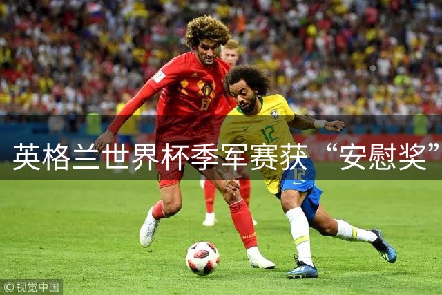 英格兰世界杯季军赛获“安慰奖” 图赫尔：没人想踢