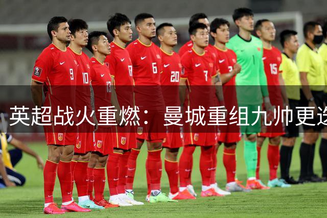 英超战火重燃：曼城重组九帅更迭 群雄逐鹿谁主沉浮