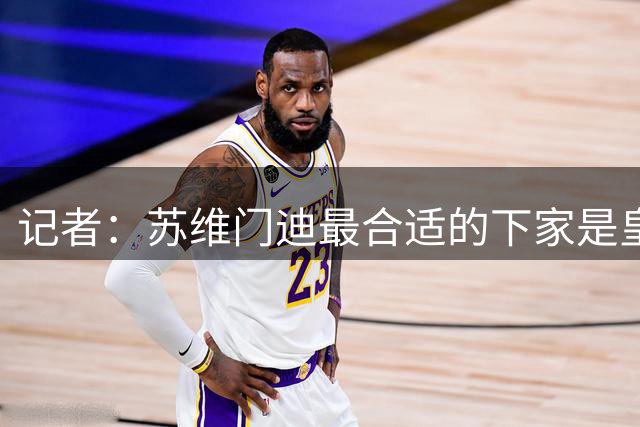 记者：苏维门迪最合适的下家是皇马，但阿森纳应该留住他