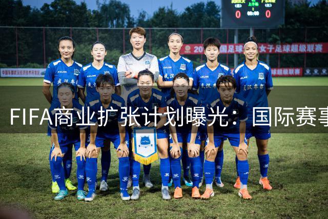 FIFA商业扩张计划曝光：国际赛事激增130% 球员负荷引担忧